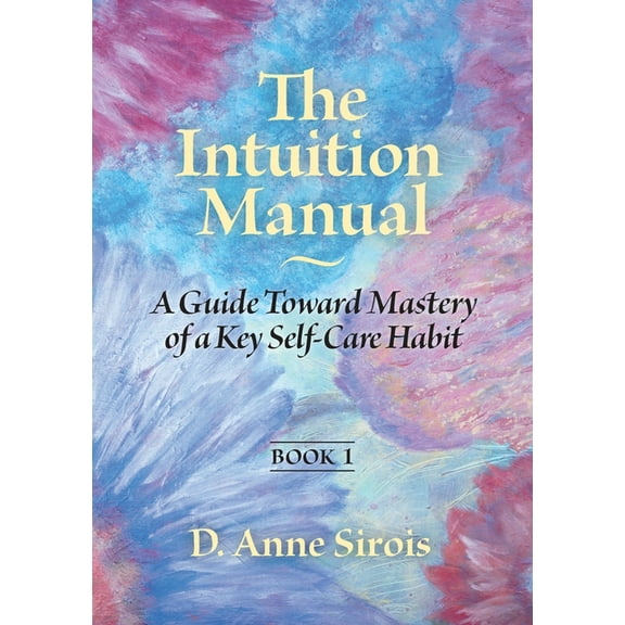 The Intuition Manual The Intuition Manual, Book 1: A Guide Toward Mastery of a Key Self-Care Habit, Book 1, (Paperback)