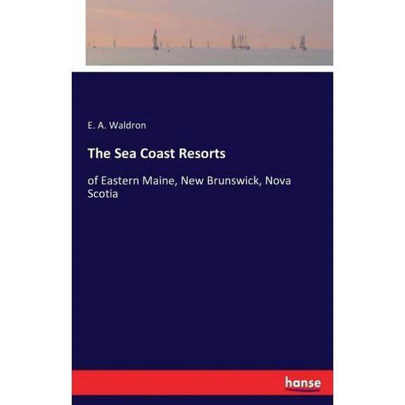 The Sea Coast Resorts: of Eastern Maine, New Brunswick, Nova Scotia, (Paperback)