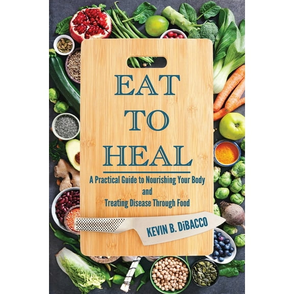 Eat to Heal: A Practical Guide to Nourishing Your Body and Treating Disease Through Food, (Paperback)