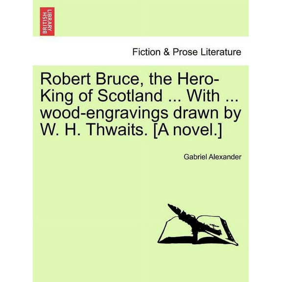 Robert Bruce, the Hero-King of Scotland ... with ... Wood-Engravings Drawn by W. H. Thwaits. [A Novel.] (Paperback)