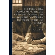 The Lord's Idea Concerning the use of Money, Contrasted With the Devil's Idea Concerning the use of Money (Paperback)