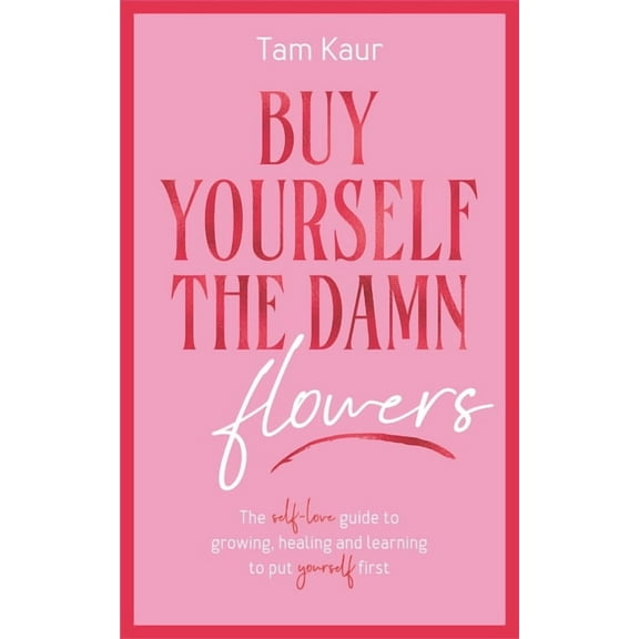 Buy Yourself the Damn Flowers: The Self-Love Guide to Growing, Healing and Learning to Put Yourself First, (Hardcover)