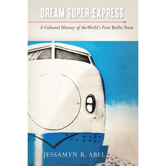 Studies of the Weatherhead East Asian In Dream Super-Express: A Cultural History of the World's First Bullet Train, (Hardcover)