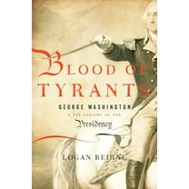 Pre-Owned Blood of Tyrants: George Washington & the Forging of the Presidency (Hardcover) 1594036403 9781594036408