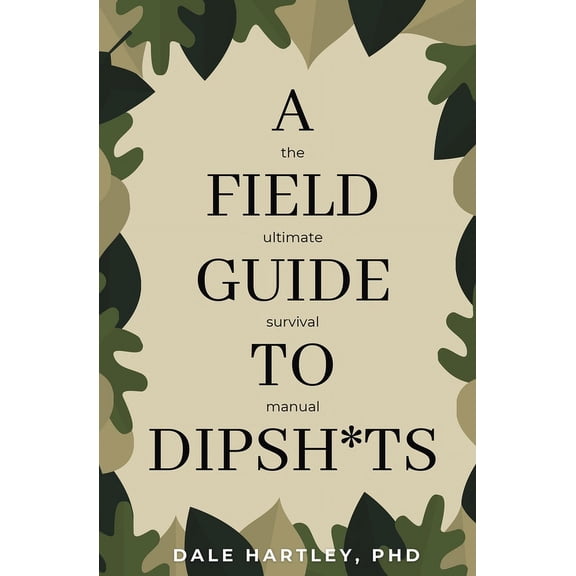 A Field Guide to Dipsh*ts: The Ultimate Survival Manual, (Paperback)