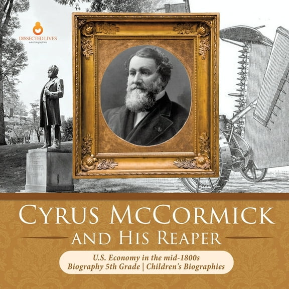Cyrus McCormick and His Reaper U.S. Economy in the mid-1800s Biography 5th Grade Children's Biographies, (Paperback)