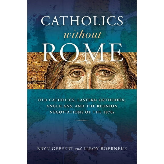 Catholics without Rome: Old Catholics, Eastern Orthodox, Anglicans, and the Reunion Negotiations of the 1870s, (Hardcover)