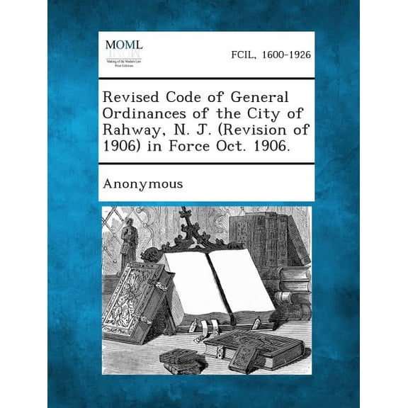Revised Code of General Ordinances of the City of Rahway, N. J. (Revision of 1906) in Force Oct. 1906., (Paperback)
