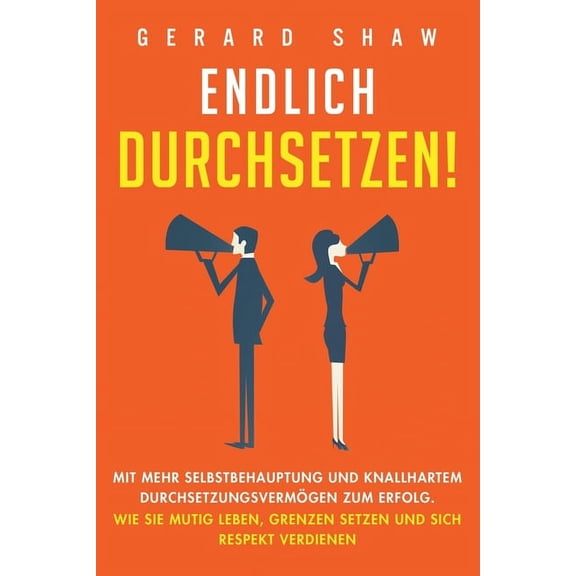 Endlich durchsetzen!: Mit mehr Selbstbehauptung und knallhartem DurchsetzungsvermÃ¶gen zum Erfolg. Wie Sie mutig leben, G, (Paperback)