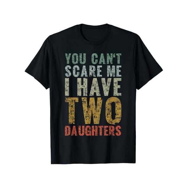 You Can't Scare Me I Have Two Daughters Girl Dad Father T-Shirt