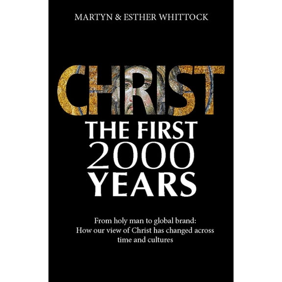 Christ: The First Two Thousand Years: From Holy Man to Global Brand: How Our View of Christ Has Changed Across, (Paperback)