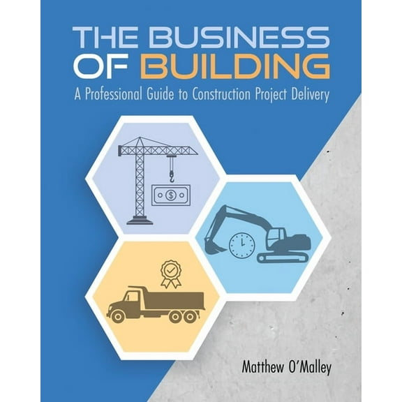 The Business of Building: A Professional Guide to Construction Project Delivery, (Paperback)