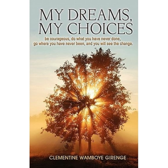 My Dreams, My Choices: Be Courageous, Do What You Have Never Done, Go Where You Have Never Been, and You Will See the Change.