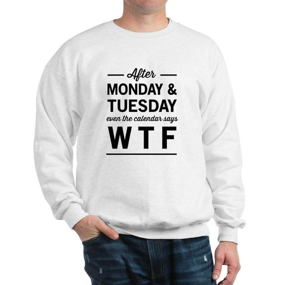 CafePress - After Monday And Tuesday Even The Calendar Says WT - Crew Neck Sweatshirt