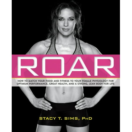 ROAR : How to Match Your Food and Fitness to Your Unique Female Physiology for Optimum Performance, Great Health, and a Strong, Lean Body for (Best Foods For Your Health)