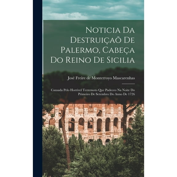 Noticia Da Destruiçaõ De Palermo, Cabeça Do Reino De Sicilia: Causada Pelo Horrivel Terremoto Que Padeceo Na Noite Do Primeiro De Setembro Do Anno De 1726 (Hardcover)