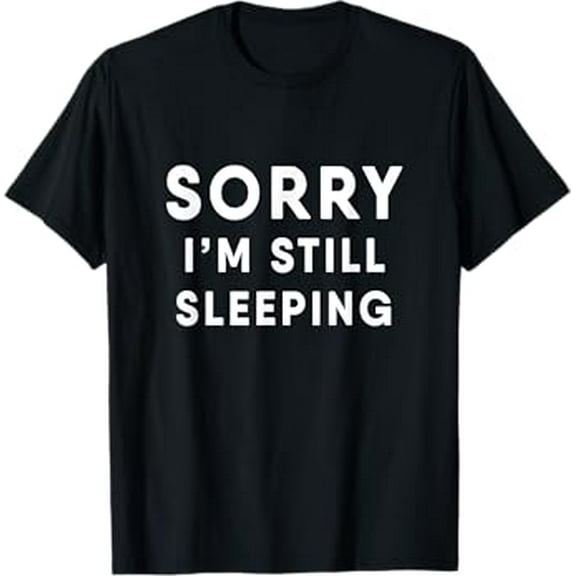 I'm so Tired Sorry I'm Still Sleeping T-Shirt