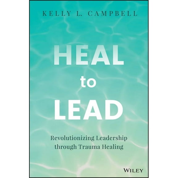 Heal to Lead: Revolutionizing Leadership Through Trauma Healing, (Hardcover)