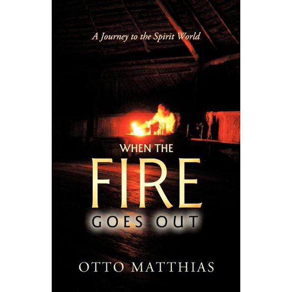 When the Fire Goes Out: A Journey to the Spirit World, (Paperback)