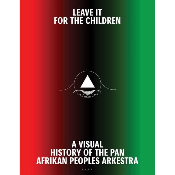 Leave It for the Children: A Visual History of the Pan Afrikan Peoples Arkestra, (Hardcover)