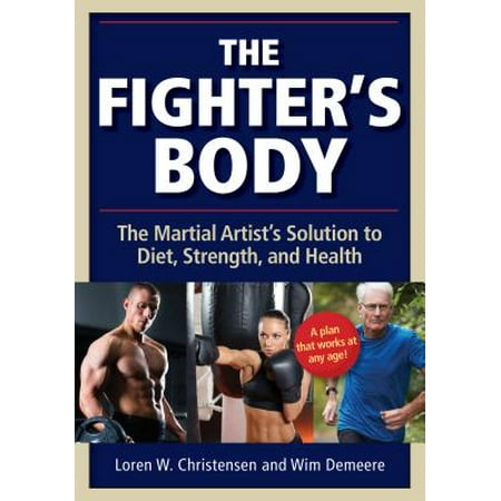 The Fighter's Body : The Martial Artist's Solution to Diet, Strength, and (The Best Martial Artist Of All Time)