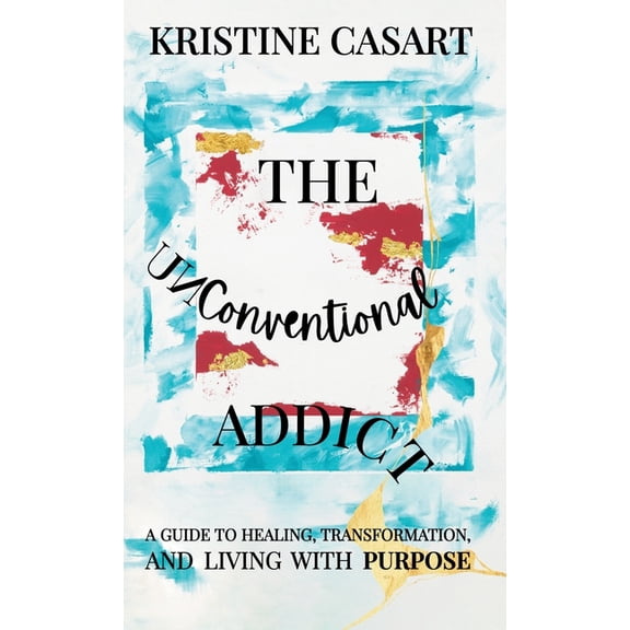 The Unconventional Addict: A Guide to Healing, Transformation, and Living with Purpose, (Hardcover)