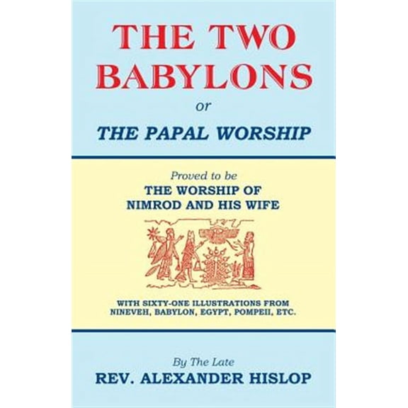 The Two Babylons, or the Papal Worship
