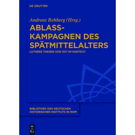 Bibliothek Des Deutschen Historischen In Ablasskampagnen Des Spätmittelalters: Luthers Thesen Von 1517 Im Kontext Book 132 (Hardcover)