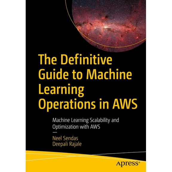 The Definitive Guide to Machine Learning Operations in AWS: Machine Learning Scalability and Optimization with AWS, (Paperback)
