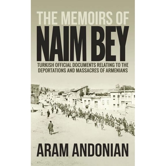The Memoirs of Naim Bey: Turkish Official Documents Relating to the Deportations and Massacres of Armenians, (Hardcover)