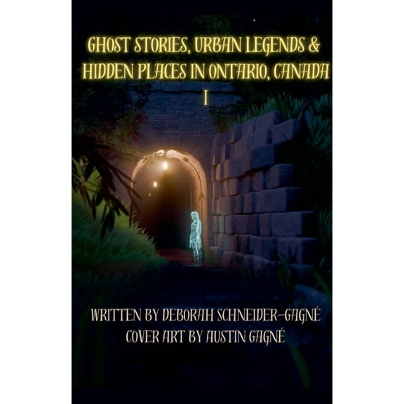 Ghost Stories, Urban Legends, & Hidden P Ghost Stories, Urban Legends, & Hidden Places in Ontario, Canada: Part 1, Book 1, (Paperback)
