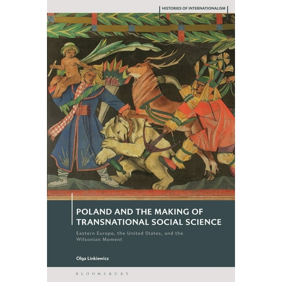 Histories of Internationalism Poland and the Making of Transnational Social Science: Eastern Europe, the United States, and the Wilsonian Moment, (Hardcover)