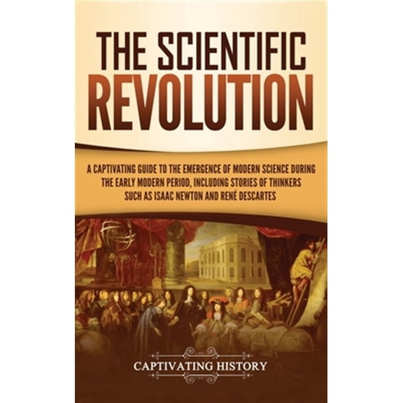 Pre-Owned The Scientific Revolution: A Captivating Guide to the Emergence of Modern Science During the Early Modern Period, Including Stories of Thinkers Such as Isaac Paperback