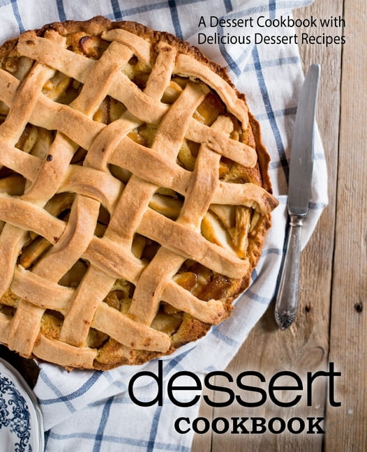 Dessert Cookbook A Dessert Cookbook with Delicious Dessert Recipes