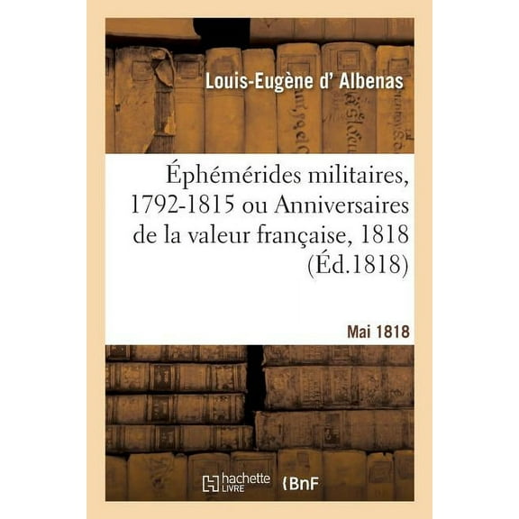 Éphémérides Militaires, 1792-1815 Ou Anniversaires de la Valeur Française, Mai 1818 (Paperback)