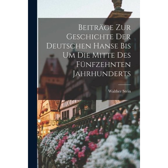Beiträge zur Geschichte der Deutschen Hanse Bis um die Mitte des Fünfzehnten Jahrhunderts (Paperback)