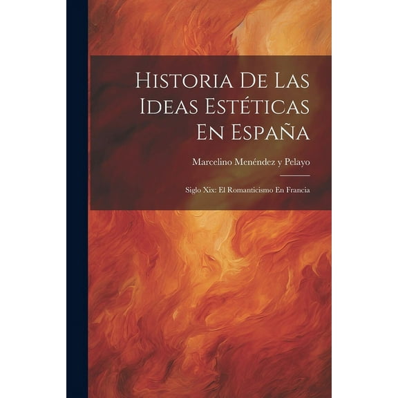Historia De Las Ideas Estéticas En España : Siglo Xix: El Romanticismo En Francia (Paperback)