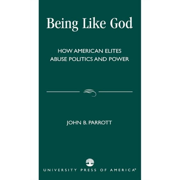 Being Like God: How American Elites Abuse Politics and Power, (Paperback)
