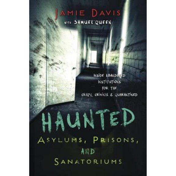Pre-Owned Haunted Asylums, Prisons, and Sanatoriums: Inside Abandoned Institutions for the Crazy, Criminal & (Paperback) by Jamie Davis Whitmer