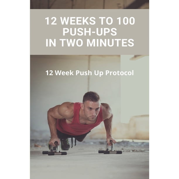 12 Weeks To 100 Push Ups In Two Minutes 12 Week Push Up Protocol What Exercise Works The 