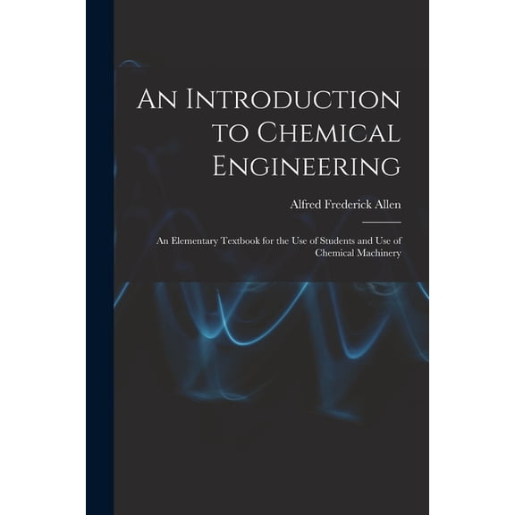 An Introduction to Chemical Engineering; an Elementary Textbook for the use of Students and use of Chemical Machinery, (Paperback)