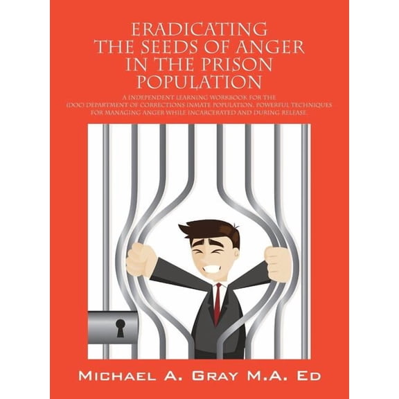Eradicating the Seeds of Anger in the Prison Population: A Independent Learning Workbook for the (Doc) Department of Corrections Inmate Population. Po