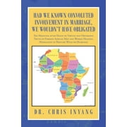 Had We Known Convoluted Involvement in Marriage, We Wouldn't Have Obligated : The Medicine After Death of Virtues and Obnoxious Truth of Foreign African Men and Women Heading Homelands to Procure Wives or Husbands (Paperback)