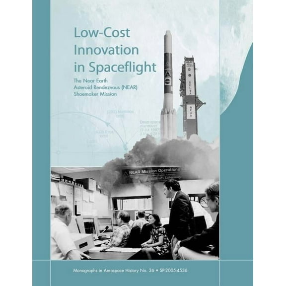 Low Cost Innovation in Spaceflight: The History of the Near Earth Asteroid Rendezvous (NEAR) Mission. Monograph in Aerospace History, No. 36, 2005 (Paperback)