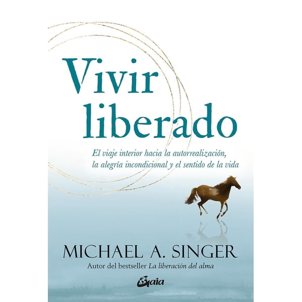 Libro Vivir Liberado. El Viaje Interior Hacia La Autorrealizacion, La Alegria Incondicional Y El Sentido D Tapa Blanda, Autor Michael A Singer, Editorial Gaia Ediciones