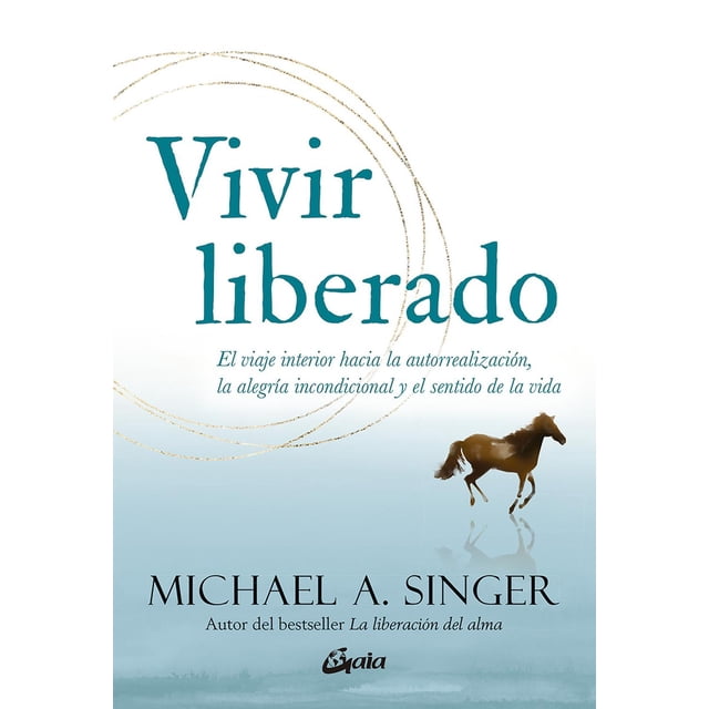 Libro Vivir Liberado. El Viaje Interior Hacia La Autorrealizacion, La Alegria Incondicional Y El Sentido D Tapa Blanda, Autor Michael A Singer, Editorial Gaia Ediciones