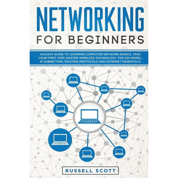Networking for Beginners: An Easy Guide to Learning Computer Network Basics. Take Your First Step, Master Wireless Technology, the OSI Model, IP Subnetting, Routing Protocols and Internet Essentials.