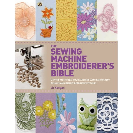 The Sewing Machine Embroiderer's Bible : Get the Most from Your Machine with Embroidery Designs and Inbuilt Decorative (Best Sewing Machine For The Money 2019)