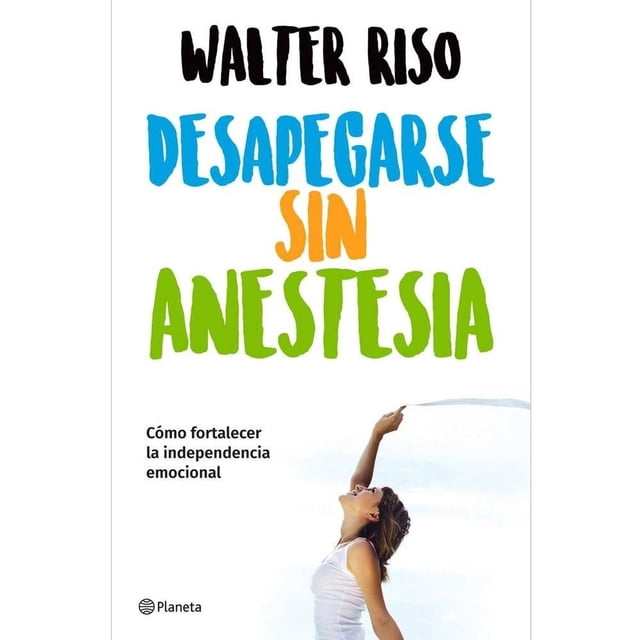 Desapegarse sin Anestesia Planeta Walter Riso