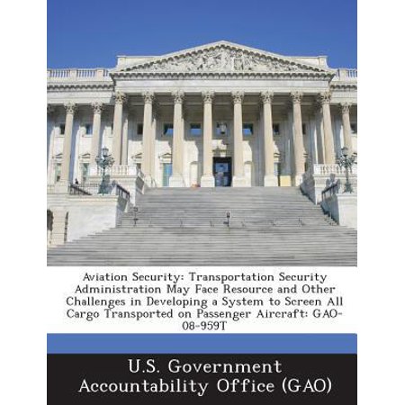 Aviation Security: Transportation Security Administration May Face Resource and Other Challenges in Developing a System to Screen All Car Paperback